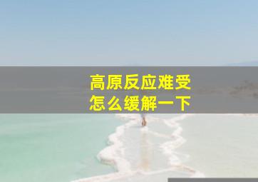 高原反应难受怎么缓解一下