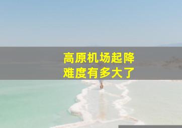 高原机场起降难度有多大了