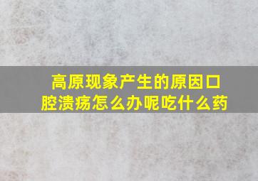 高原现象产生的原因口腔溃疡怎么办呢吃什么药