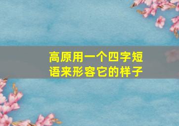 高原用一个四字短语来形容它的样子