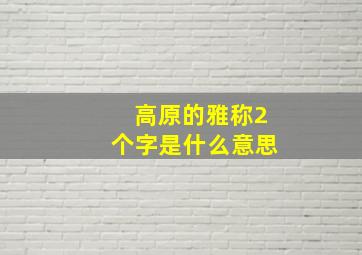 高原的雅称2个字是什么意思