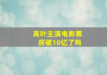 高叶主演电影票房破10亿了吗