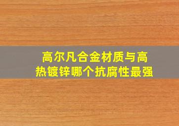 高尔凡合金材质与高热镀锌哪个抗腐性最强