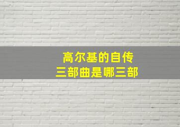 高尔基的自传三部曲是哪三部