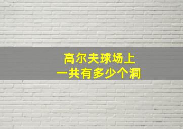 高尔夫球场上一共有多少个洞