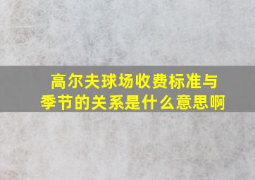 高尔夫球场收费标准与季节的关系是什么意思啊