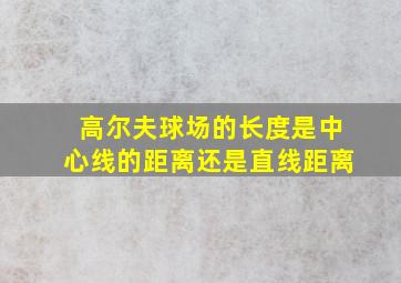 高尔夫球场的长度是中心线的距离还是直线距离