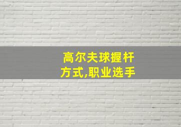 高尔夫球握杆方式,职业选手