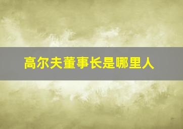 高尔夫董事长是哪里人