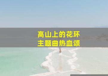 高山上的花环主题曲热血颂