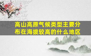 高山高原气候类型主要分布在海拔较高的什么地区