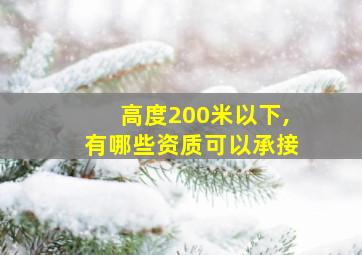 高度200米以下,有哪些资质可以承接