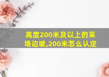 高度200米及以上的采场边坡,200米怎么认定