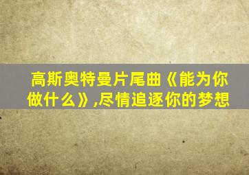 高斯奥特曼片尾曲《能为你做什么》,尽情追逐你的梦想