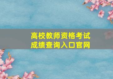 高校教师资格考试成绩查询入口官网