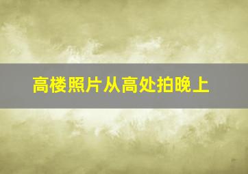 高楼照片从高处拍晚上