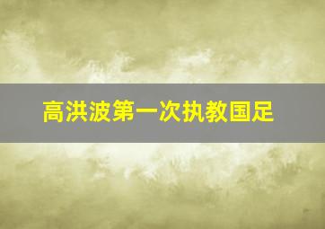 高洪波第一次执教国足