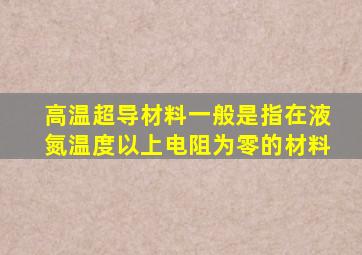 高温超导材料一般是指在液氮温度以上电阻为零的材料