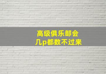 高级俱乐部会几p都数不过来