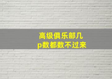 高级俱乐部几p数都数不过来