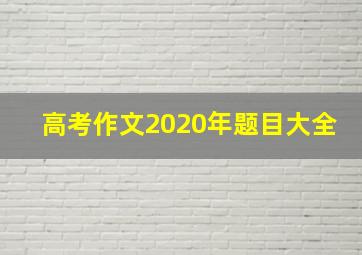 高考作文2020年题目大全