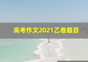 高考作文2021乙卷题目