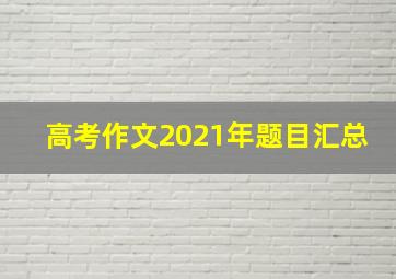 高考作文2021年题目汇总