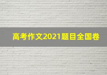 高考作文2021题目全国卷