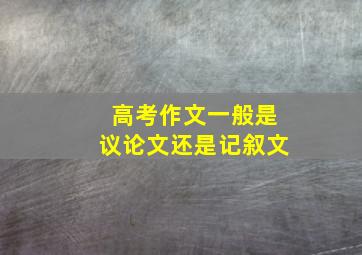 高考作文一般是议论文还是记叙文