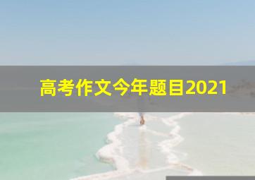 高考作文今年题目2021