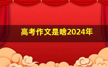 高考作文是啥2024年