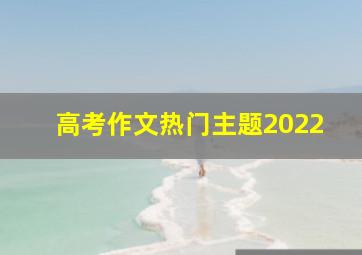 高考作文热门主题2022