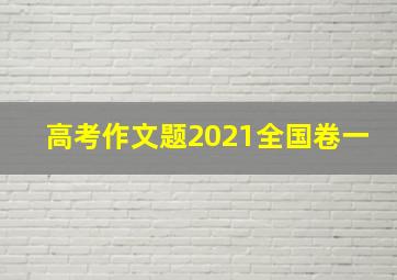 高考作文题2021全国卷一