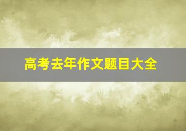 高考去年作文题目大全