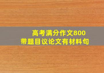 高考满分作文800带题目议论文有材料句