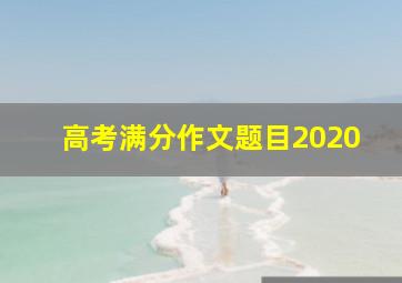 高考满分作文题目2020