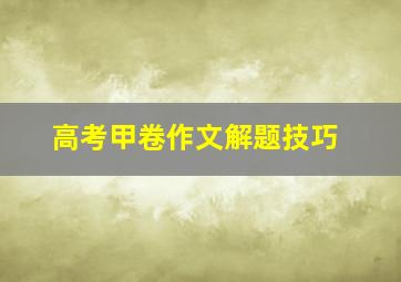 高考甲卷作文解题技巧