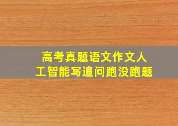 高考真题语文作文人工智能写追问跑没跑题