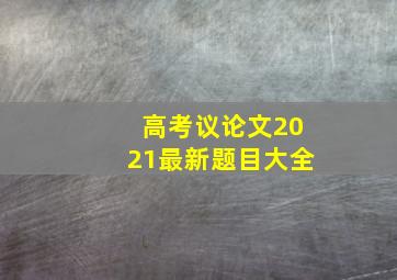 高考议论文2021最新题目大全