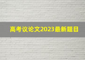 高考议论文2023最新题目