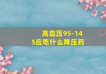 高血压95-145应吃什么降压药