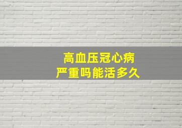 高血压冠心病严重吗能活多久