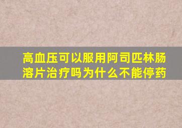 高血压可以服用阿司匹林肠溶片治疗吗为什么不能停药