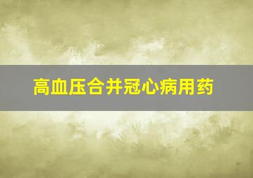 高血压合并冠心病用药