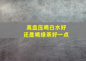 高血压喝白水好还是喝绿茶好一点