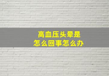 高血压头晕是怎么回事怎么办