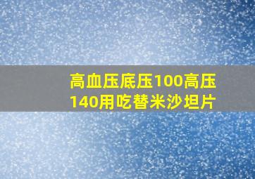 高血压底压100高压140用吃替米沙坦片