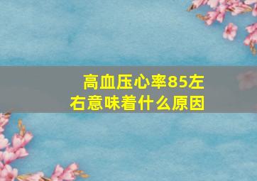 高血压心率85左右意味着什么原因