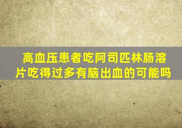 高血压患者吃阿司匹林肠溶片吃得过多有脑出血的可能吗