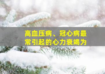 高血压病、冠心病最常引起的心力衰竭为